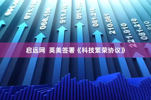 启远网  英美签署《科技繁荣协议》