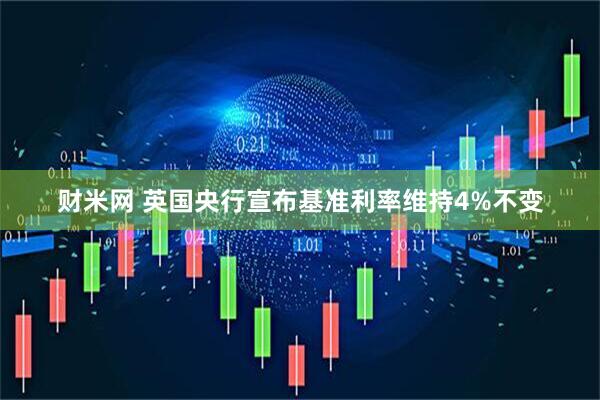 财米网 英国央行宣布基准利率维持4%不变