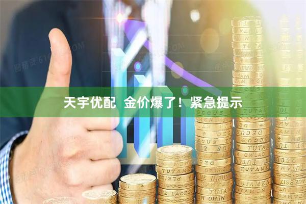 天宇优配  金价爆了！紧急提示