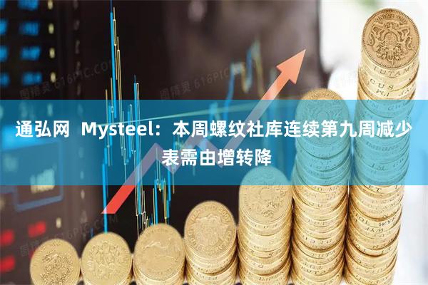 通弘网  Mysteel：本周螺纹社库连续第九周减少 表需由增转降