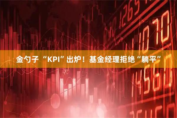 金勺子 “KPI”出炉！基金经理拒绝“躺平”