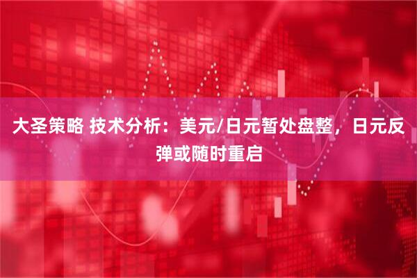 大圣策略 技术分析：美元/日元暂处盘整，日元反弹或随时重启