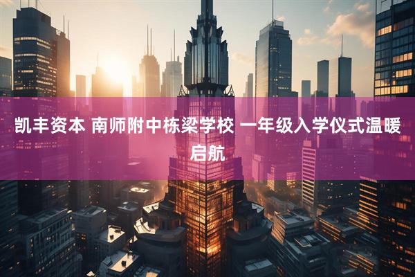 凯丰资本 南师附中栋梁学校 一年级入学仪式温暖启航