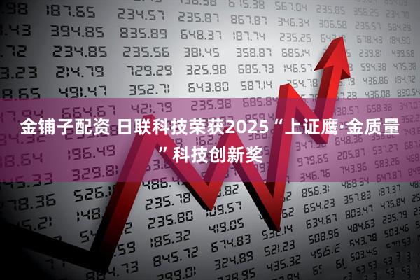 金铺子配资 日联科技荣获2025“上证鹰·金质量”科技创新奖