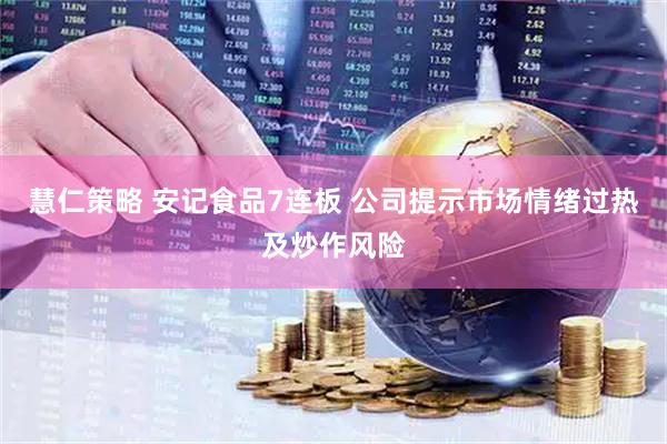 慧仁策略 安记食品7连板 公司提示市场情绪过热及炒作风险