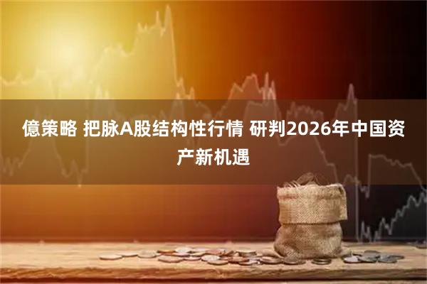 億策略 把脉A股结构性行情 研判2026年中国资产新机遇