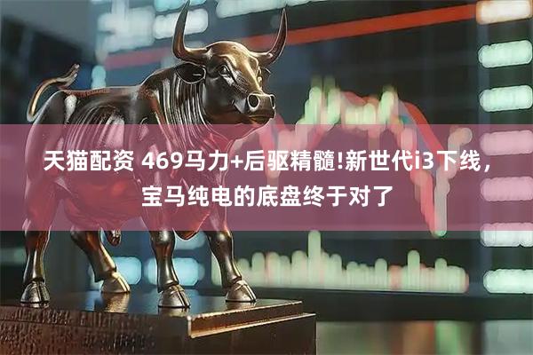 天猫配资 469马力+后驱精髓!新世代i3下线，宝马纯电的底盘终于对了