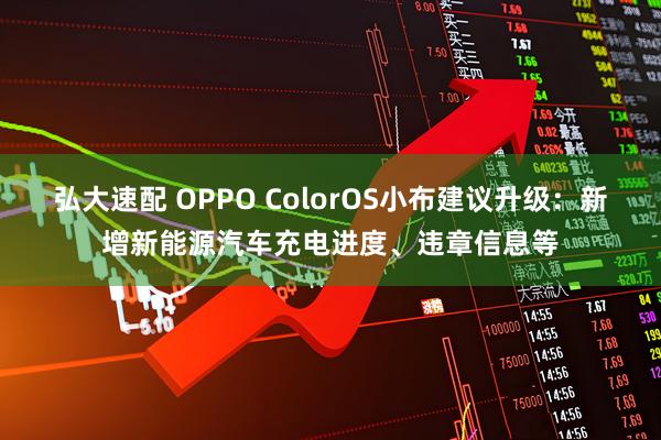 弘大速配 OPPO ColorOS小布建议升级：新增新能源汽车充电进度、违章信息等