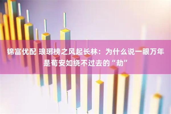 锦富优配 琅琊榜之风起长林：为什么说一眼万年是荀安如绕不过去的“劫”