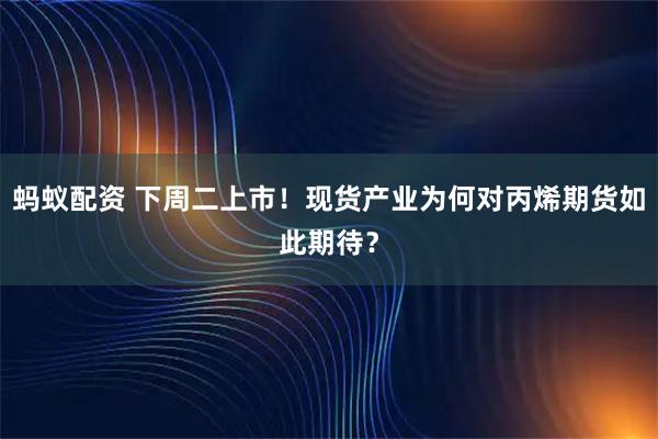 蚂蚁配资 下周二上市！现货产业为何对丙烯期货如此期待？